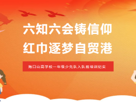 六知六會(huì)鑄信仰 紅巾逐夢(mèng)自貿(mào)港——?？谏礁邔W(xué)校一年級(jí)少先隊(duì)入隊(duì)前培訓(xùn)紀(jì)實(shí)